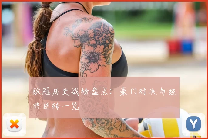 欧冠历史战绩盘点：豪门对决与经典逆转一览