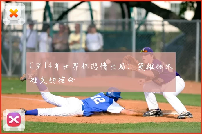C罗14年世界杯悲情出局:英雄独木难支的宿命