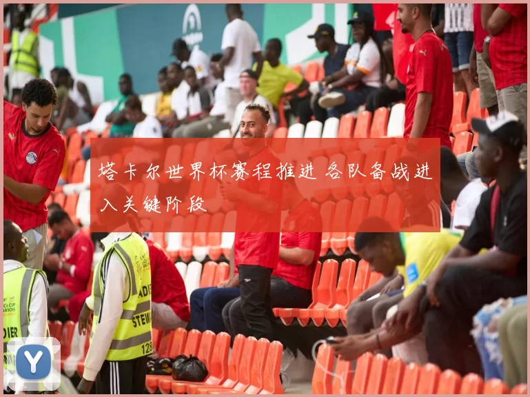 塔卡尔世界杯赛程推进 各队备战进入关键阶段