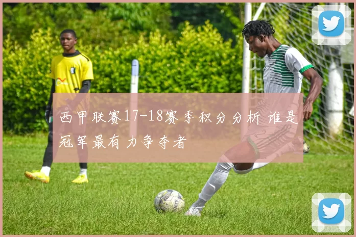 西甲联赛17-18赛季积分分析 谁是冠军最有力争夺者