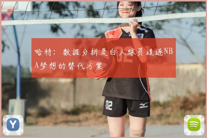 哈特：数据分析是白人球员追逐NBA梦想的替代方案