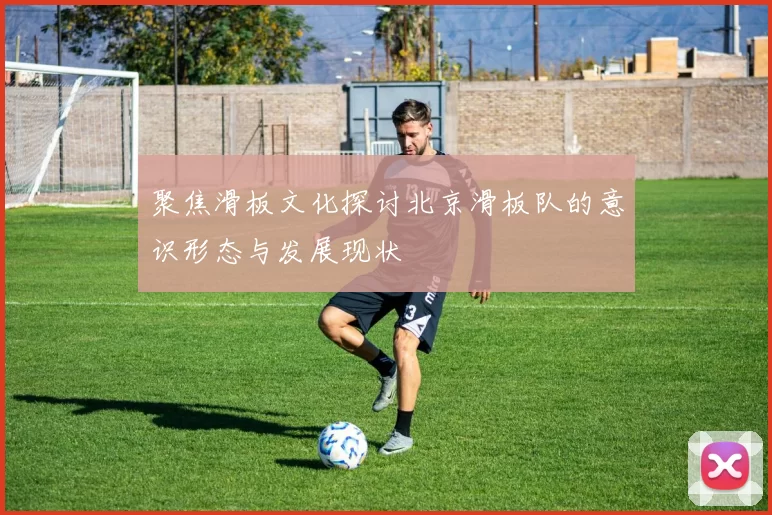聚焦滑板文化探讨北京滑板队的意识形态与发展现状