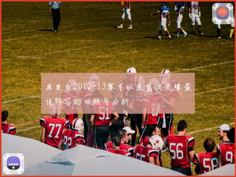 库里自2012-13赛季以来首次无缘最佳阵容的回顾与分析