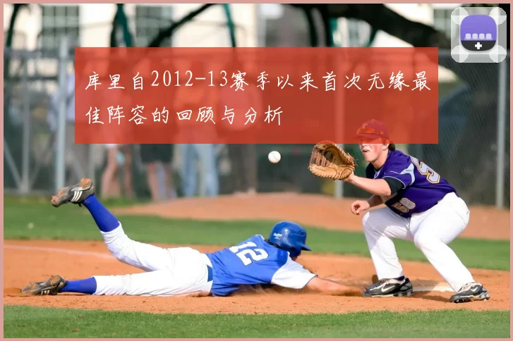 库里自2012-13赛季以来首次无缘最佳阵容的回顾与分析
