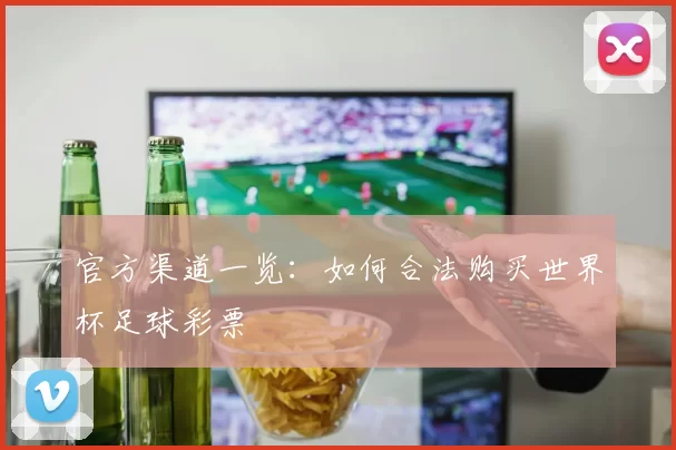官方渠道一览：如何合法购买世界杯足球彩票