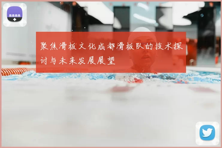 聚焦滑板文化成都滑板队的技术探讨与未来发展展望