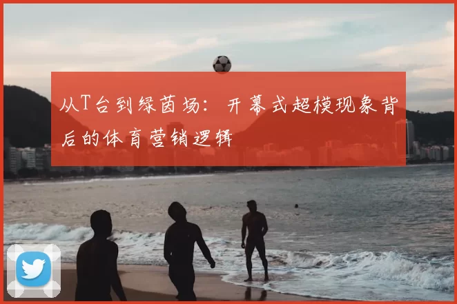 从T台到绿茵场:开幕式超模现象背后的体育营销逻辑