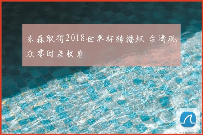东森取得2018世界杯转播权 台湾观众零时差收看