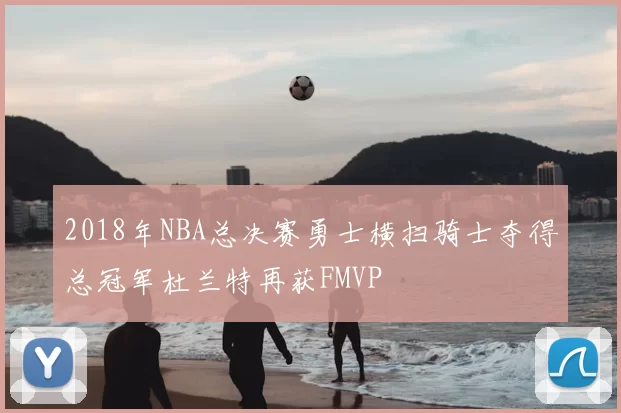 2018年NBA总决赛勇士横扫骑士夺得总冠军杜兰特再获FMVP