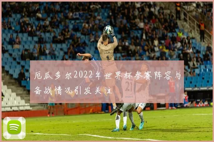厄瓜多尔2022年世界杯参赛阵容与备战情况引发关注