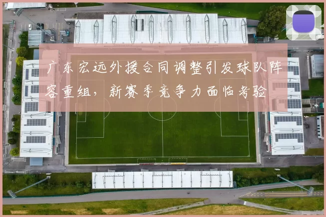 广东宏远外援合同调整引发球队阵容重组，新赛季竞争力面临考验