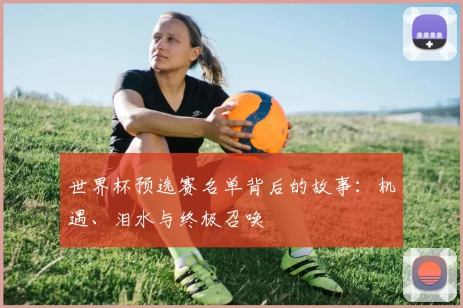 世界杯预选赛名单背后的故事：机遇、泪水与终极召唤
