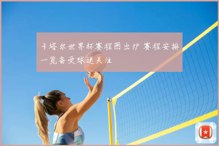卡塔尔世界杯赛程图出炉 赛程安排一览备受球迷关注