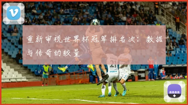 重新审视世界杯冠军排名次：数据与传奇的较量