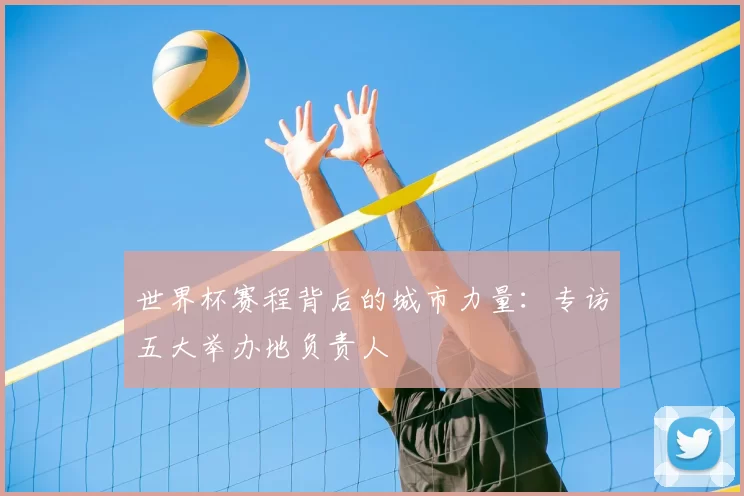 世界杯赛程背后的城市力量：专访五大举办地负责人
