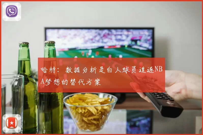 哈特:数据分析是白人球员追逐NBA梦想的替代方案