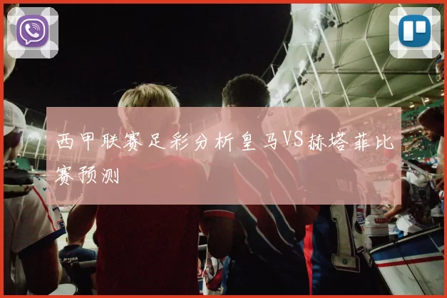 西甲联赛足彩分析皇马VS赫塔菲比赛预测