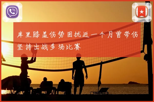 库里膝盖伤势困扰近一个月曾带伤坚持出战多场比赛