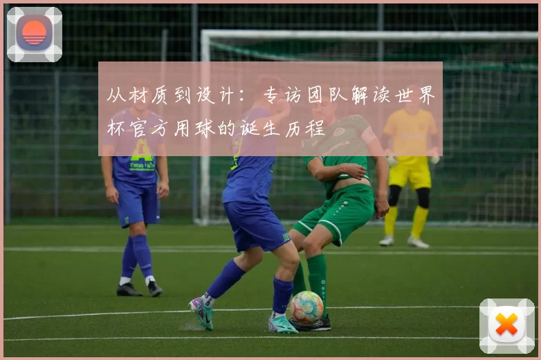从材质到设计：专访团队解读世界杯官方用球的诞生历程