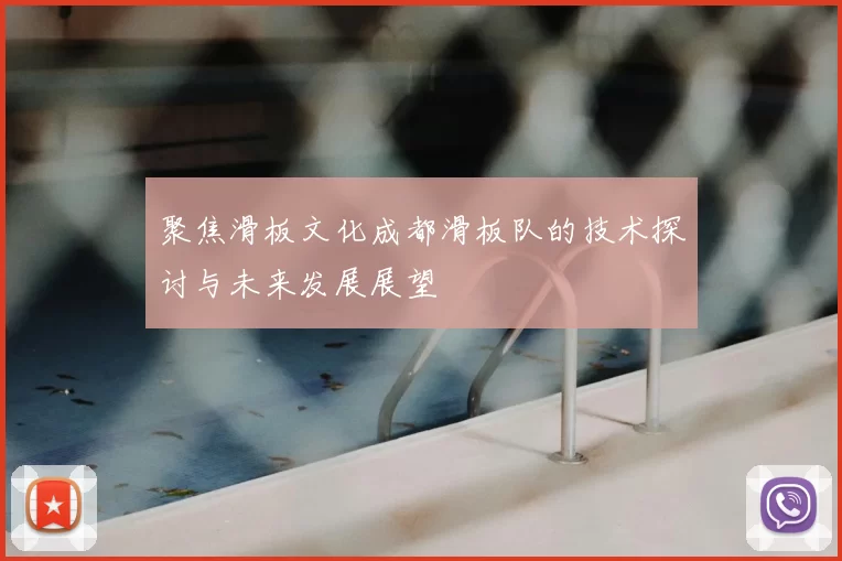 聚焦滑板文化成都滑板队的技术探讨与未来发展展望