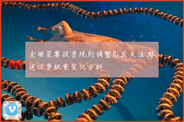 全明星赛投票规则调整引发关注 球迷投票权重变化分析