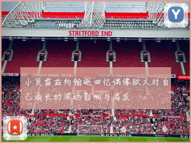 小莫雷兹约翰逊回忆偶像欧文对自己成长的深远影响与启发