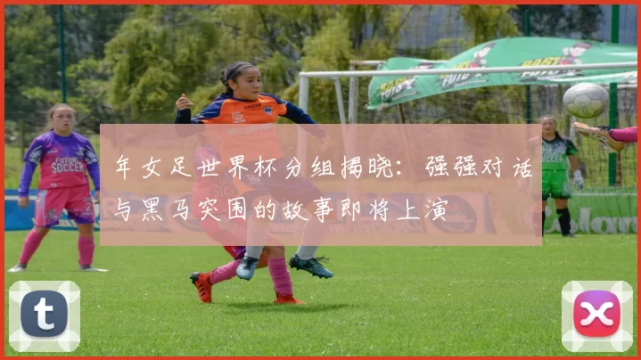 年女足世界杯分组揭晓：强强对话与黑马突围的故事即将上演