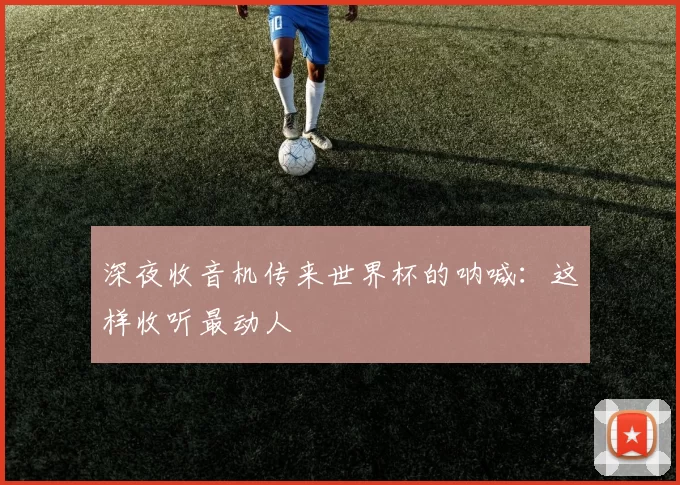 深夜收音机传来世界杯的呐喊:这样收听最动人