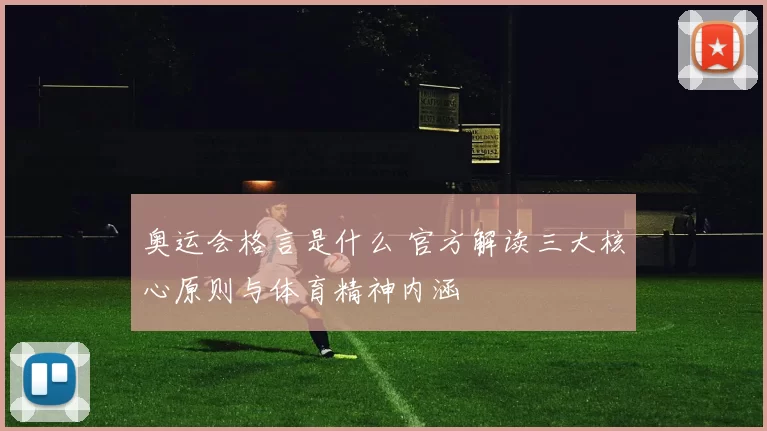 奥运会格言是什么 官方解读三大核心原则与体育精神内涵