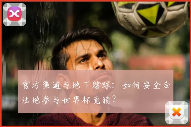 官方渠道与地下赌球：如何安全合法地参与世界杯竞猜？