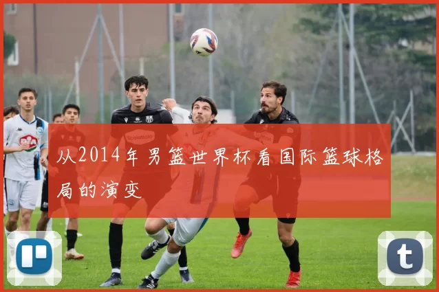 从2014年男篮世界杯看国际篮球格局的演变