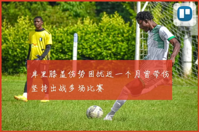 库里膝盖伤势困扰近一个月曾带伤坚持出战多场比赛