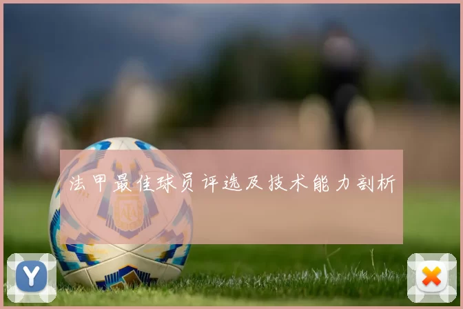 法甲最佳球员评选及技术能力剖析