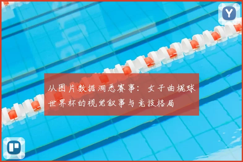 从图片数据洞悉赛事：女子曲棍球世界杯的视觉叙事与竞技格局