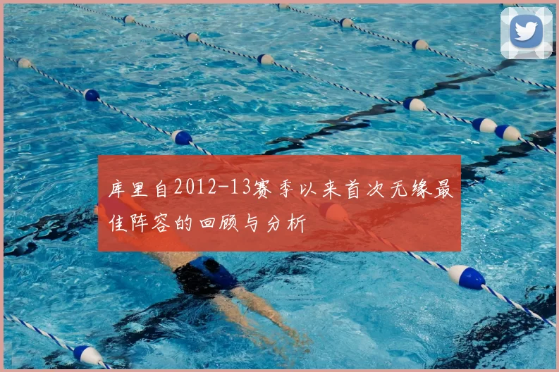 库里自2012-13赛季以来首次无缘最佳阵容的回顾与分析