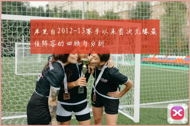 库里自2012-13赛季以来首次无缘最佳阵容的回顾与分析