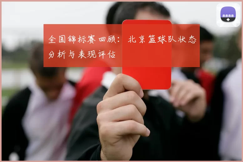 全国锦标赛回顾：北京篮球队状态分析与表现评估