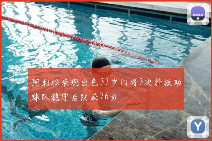 阿利松表现出色33岁门将3次扑救助球队稳守后防获76分