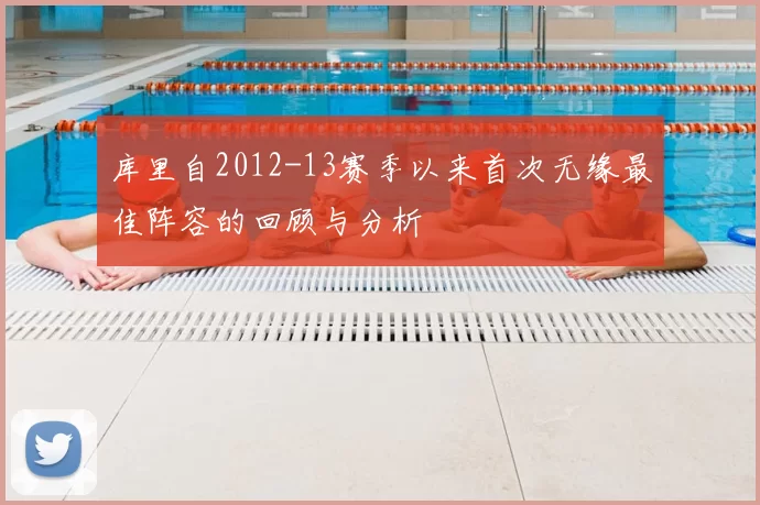 库里自2012-13赛季以来首次无缘最佳阵容的回顾与分析