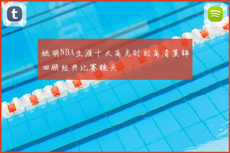 姚明NBA生涯十大高光时刻高清集锦回顾经典比赛镜头