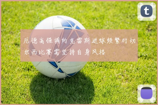 厄德高强调约克雷斯进球频繁对切尔西比赛需坚持自身风格