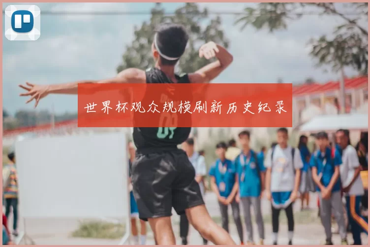 世界杯观众规模刷新历史纪录