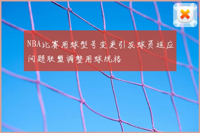 NBA比赛用球型号变更引发球员适应问题联盟调整用球规格