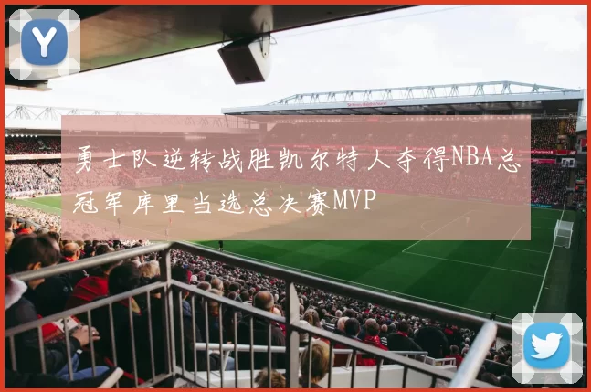 勇士队逆转战胜凯尔特人夺得NBA总冠军库里当选总决赛MVP