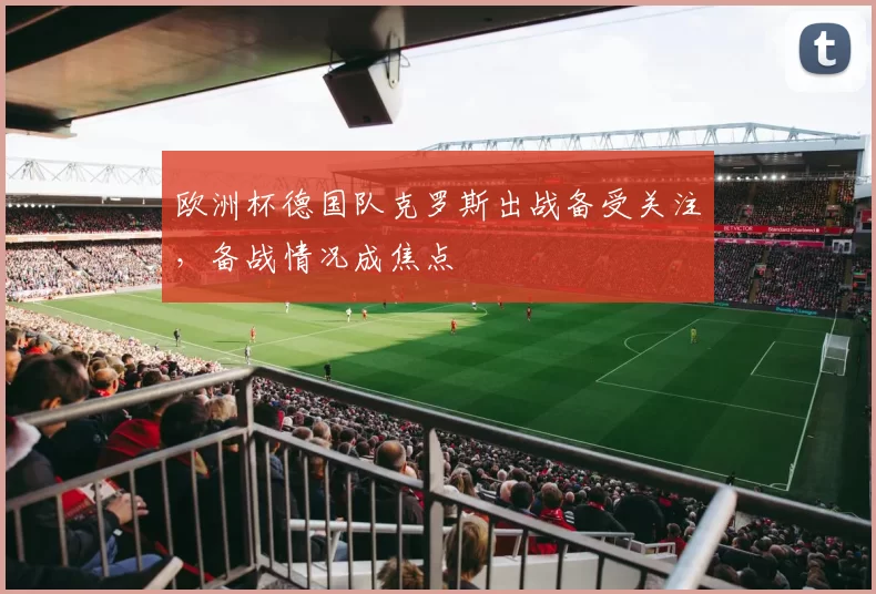 欧洲杯德国队克罗斯出战备受关注，备战情况成焦点