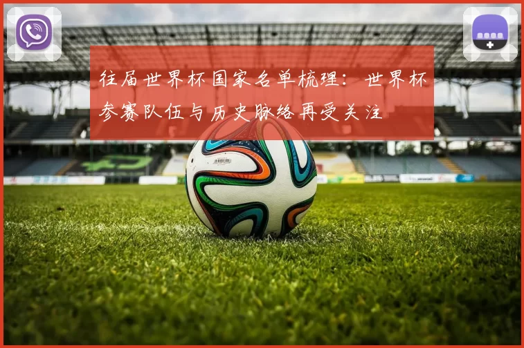 往届世界杯国家名单梳理：世界杯参赛队伍与历史脉络再受关注