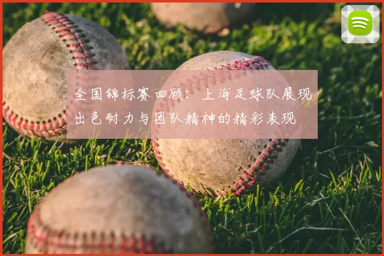 全国锦标赛回顾：上海足球队展现出色耐力与团队精神的精彩表现