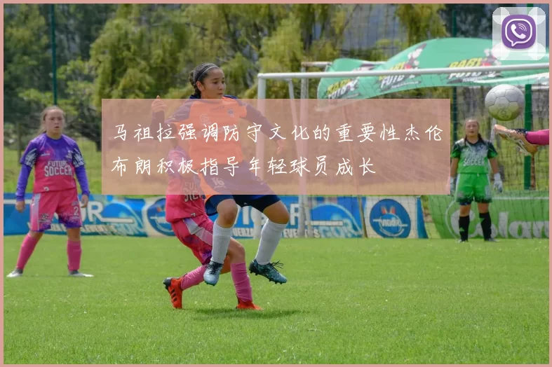 马祖拉强调防守文化的重要性杰伦布朗积极指导年轻球员成长