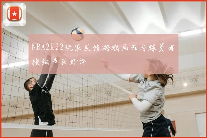 NBA2K22玩家反馈游戏画面与球员建模细节获好评