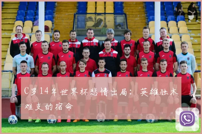 C罗14年世界杯悲情出局:英雄独木难支的宿命